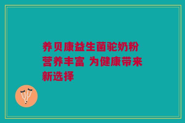 养贝康益生菌驼奶粉 营养丰富 为健康带来新选择