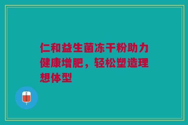 仁和益生菌冻干粉助力健康增肥，轻松塑造理想体型