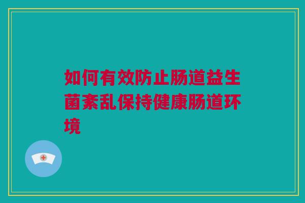 如何有效防止肠道益生菌紊乱保持健康肠道环境