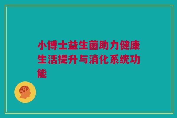 小博士益生菌助力健康生活提升与消化系统功能