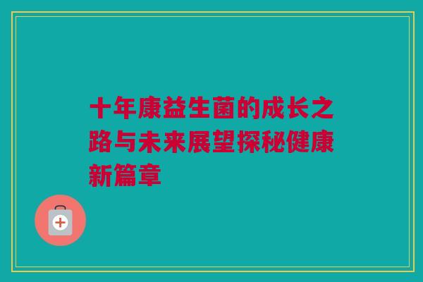 十年康益生菌的成长之路与未来展望探秘健康新篇章