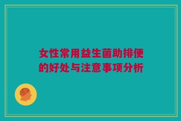 女性常用益生菌助排便的好处与注意事项分析