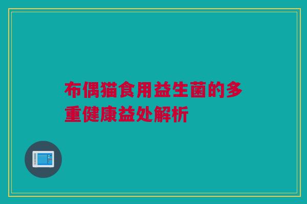 布偶猫食用益生菌的多重健康益处解析