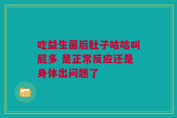 吃益生菌后肚子咕咕叫屁多 是正常反应还是身体出问题了