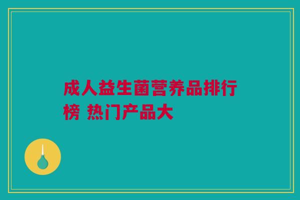 成人益生菌营养品排行榜 热门产品大
