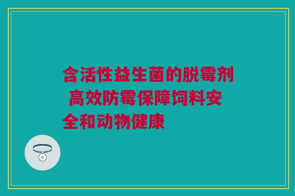 含活性益生菌的脱霉剂 高效防霉保障饲料安全和动物健康