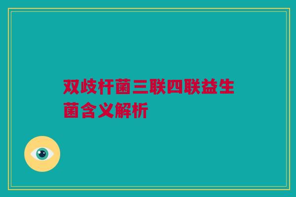双歧杆菌三联四联益生菌含义解析