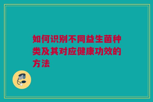 如何识别不同益生菌种类及其对应健康功效的方法