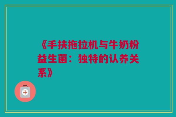 《手扶拖拉机与牛奶粉益生菌：独特的认养关系》