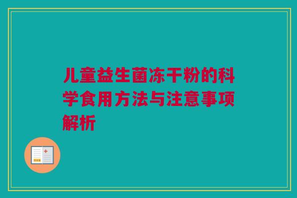 儿童益生菌冻干粉的科学食用方法与注意事项解析