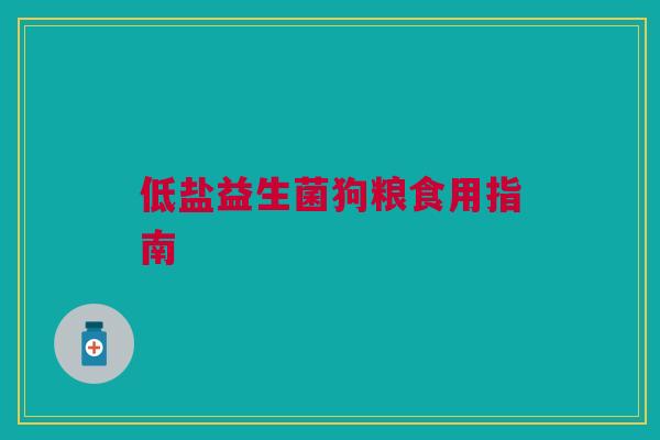 低盐益生菌狗粮食用指南