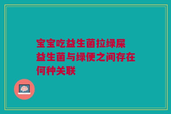 宝宝吃益生菌拉绿屎 益生菌与绿便之间存在何种关联