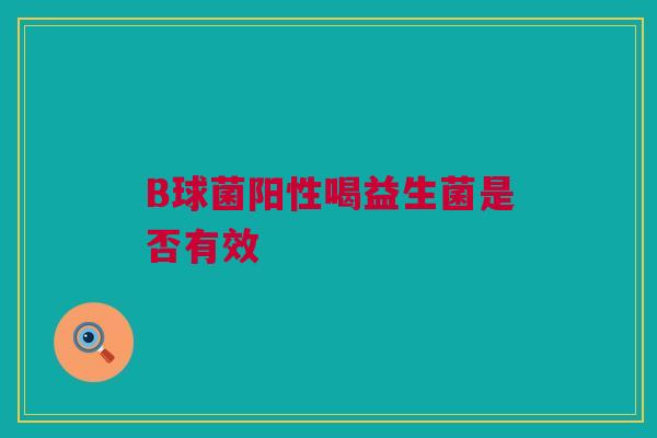B球菌阳性喝益生菌是否有效