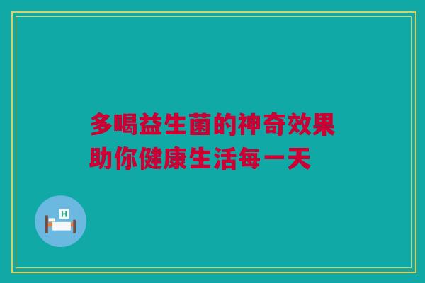 多喝益生菌的神奇效果助你健康生活每一天