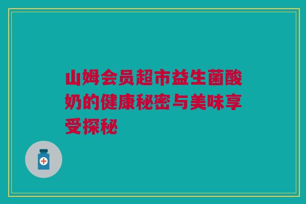 山姆会员超市益生菌酸奶的健康秘密与美味享受探秘