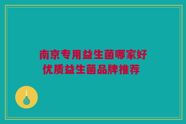 南京专用益生菌哪家好 优质益生菌品牌推荐