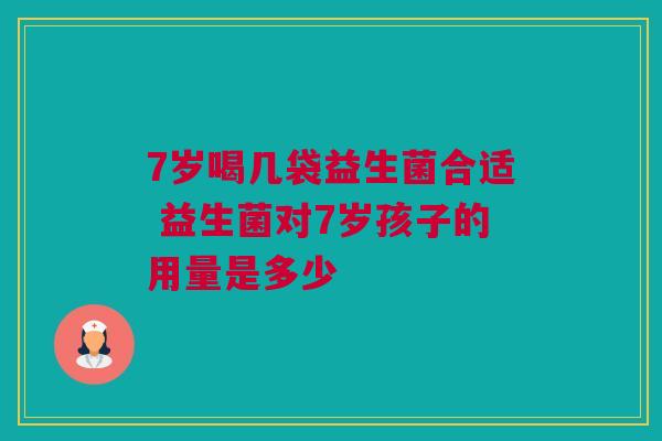 7岁喝几袋益生菌合适 益生菌对7岁孩子的用量是多少