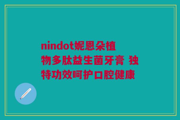 nindot妮恩朵植物多肽益生菌牙膏 独特功效呵护口腔健康
