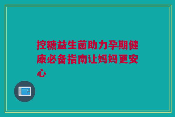 控糖益生菌助力孕期健康必备指南让妈妈更安心