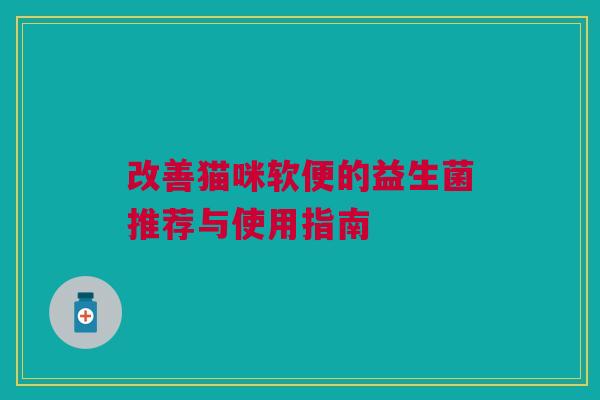 改善猫咪软便的益生菌推荐与使用指南