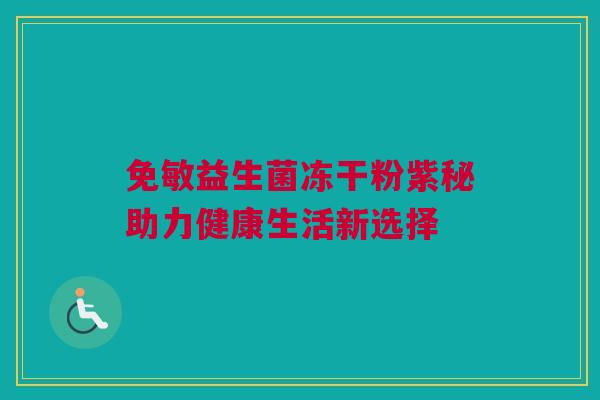 免敏益生菌冻干粉紫秘助力健康生活新选择