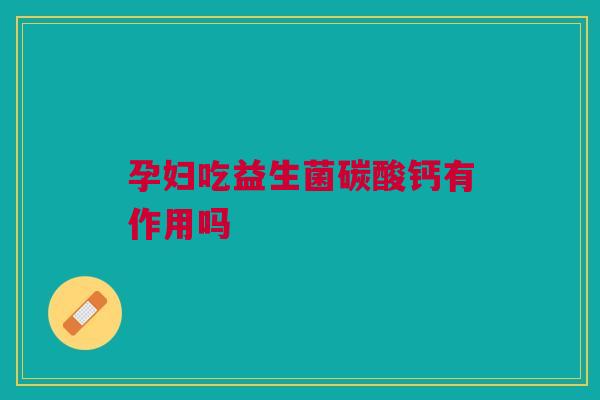 孕妇吃益生菌碳酸钙有作用吗