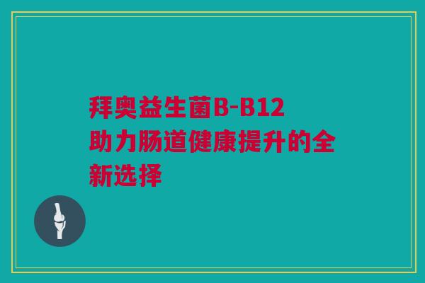 拜奥益生菌B-B12助力肠道健康提升的全新选择
