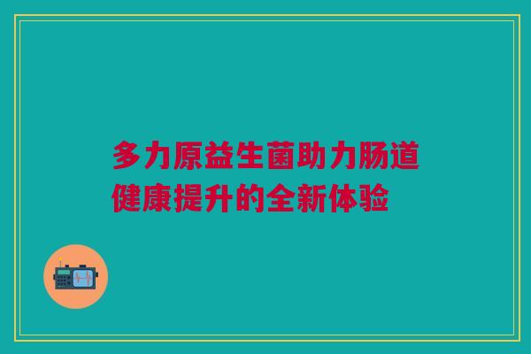 多力原益生菌助力肠道健康提升的全新体验