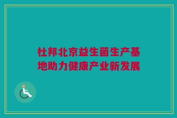 杜邦北京益生菌生产基地助力健康产业新发展