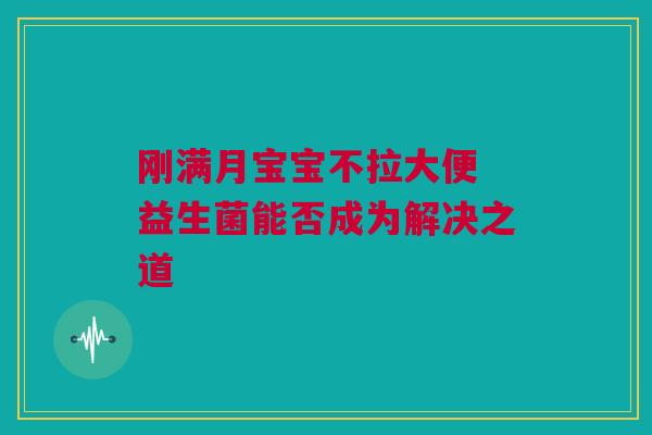 刚满月宝宝不拉大便 益生菌能否成为解决之道