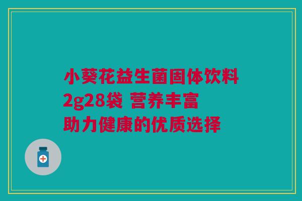 小葵花益生菌固体饮料2g28袋 营养丰富助力健康的优质选择