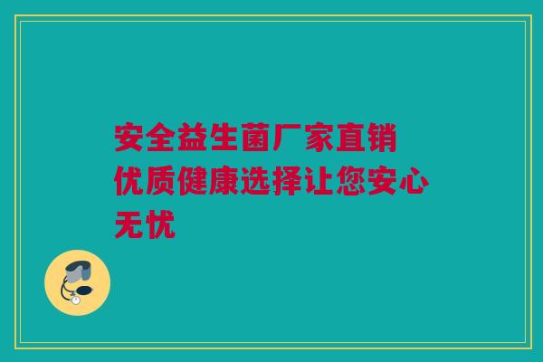 安全益生菌厂家直销 优质健康选择让您安心无忧