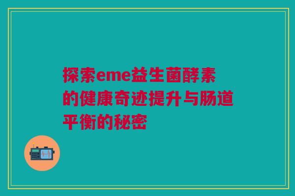 探索eme益生菌酵素的健康奇迹提升与肠道平衡的秘密