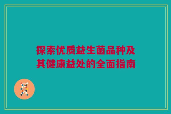 探索优质益生菌品种及其健康益处的全面指南