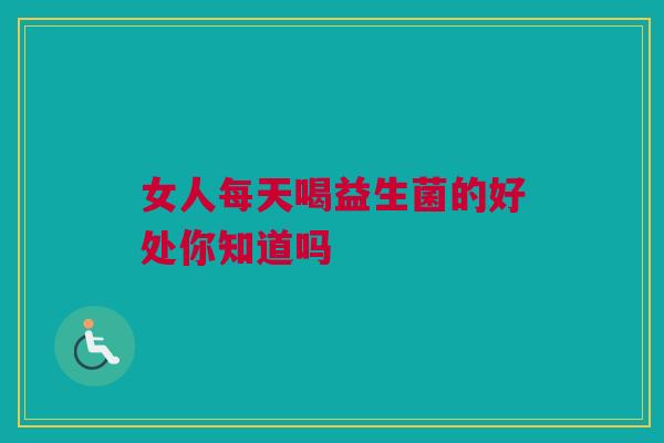 女人每天喝益生菌的好处你知道吗