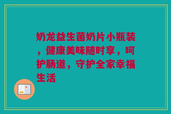 奶龙益生菌奶片小瓶装，健康美味随时享，呵护肠道，守护全家幸福生活
