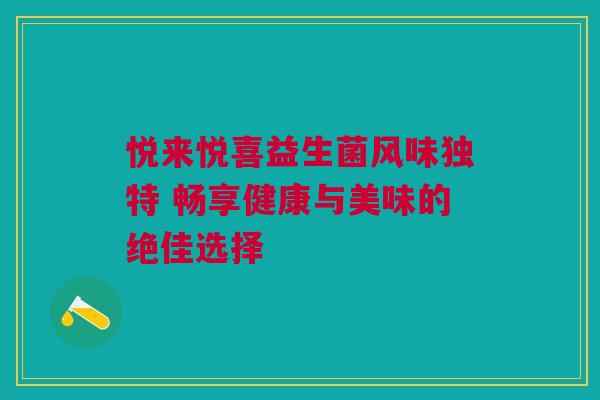 悦来悦喜益生菌风味独特 畅享健康与美味的绝佳选择
