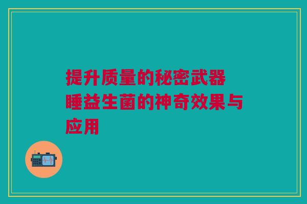 提升质量的秘密武器 睡益生菌的神奇效果与应用