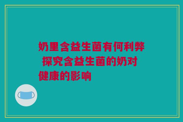 奶里含益生菌有何利弊 探究含益生菌的奶对健康的影响