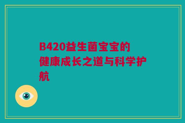 B420益生菌宝宝的健康成长之道与科学护航
