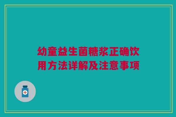 幼童益生菌糖浆正确饮用方法详解及注意事项