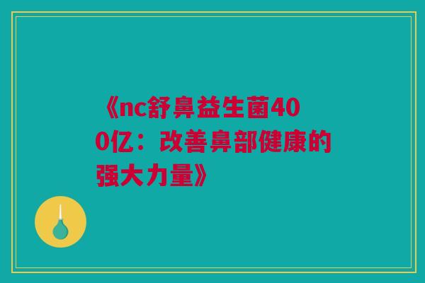 《nc舒鼻益生菌400亿：改善鼻部健康的强大力量》
