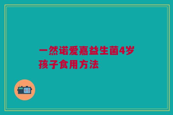 一然诺爱嘉益生菌4岁孩子食用方法