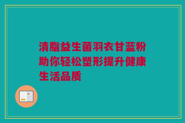 清脂益生菌羽衣甘蓝粉助你轻松塑形提升健康生活品质