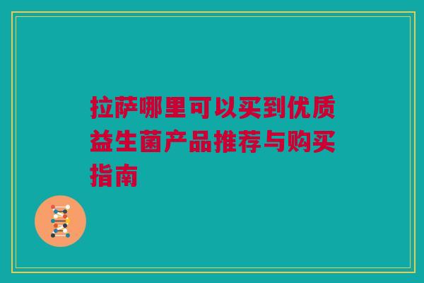 拉萨哪里可以买到优质益生菌产品推荐与购买指南