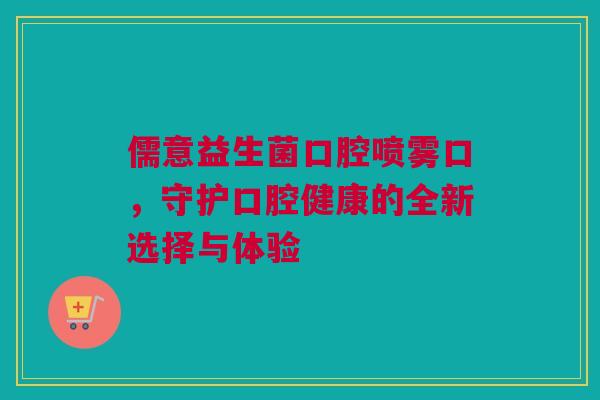 儒意益生菌口腔喷雾口，守护口腔健康的全新选择与体验