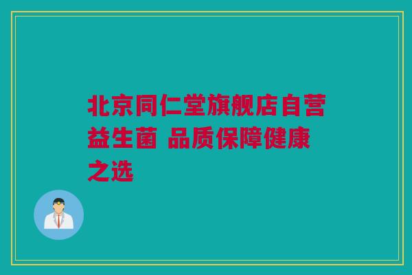 北京同仁堂旗舰店自营益生菌 品质保障健康之选