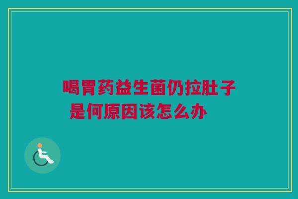 喝胃药益生菌仍拉肚子 是何原因该怎么办