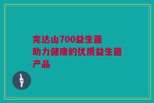 完达山700益生菌 助力健康的优质益生菌产品