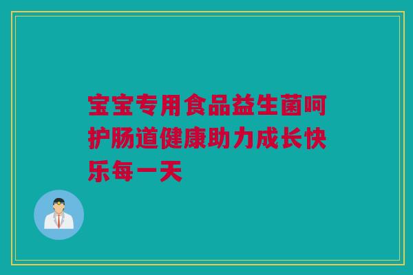 宝宝专用食品益生菌呵护肠道健康助力成长快乐每一天